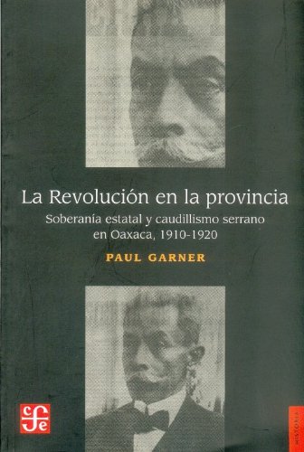 La Revolucion en la provincia: Soberania estatal y saudillismo en las montanas de Oaxaca (1910-1920)