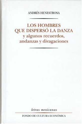9789681637576: Los hombres que dispers la danza y algunos recuerdos, andanzas y divagaciones (Letras Mexicanas) (Spanish Edition)