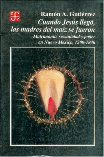 9789681639808: Cuando Jess lleg, las madres del maz se fueron : matrimonio, sexualidad y poder en Nuevo Mxico, 1500-1846 (Spanish Edition)