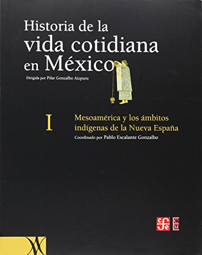 Historia de la Vida Cotidiana en Mexico, Tomo I: Mesoamerica y los Ambitos Indigenas de la Nueva Espana - Gonzalbo, Pablo Escalante