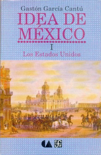 Idea de Mexico, I. Los Estados Unidos (Spanish Edition) (9789681682293) by Cantu, Gaston Garcia