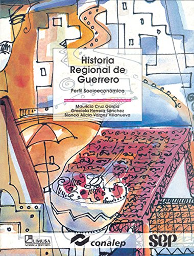 Historia Regional De Guerrero/ Regional History of Guerrero: Perfil Socioeconomico/ Socioeconomic Profile (Modelo Academico/ Academic Model) (English and Spanish Edition) (9789681860288) by Conalep, Mauricio; Cruz, Valdemar