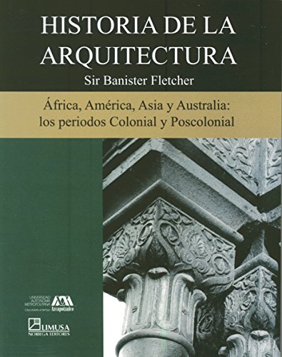 Historia de la arquitectura/ History of Architecture: Africa, America Asia Y Australia Los Periodos Colonial Y Poscolonial (Spanish Edition) (9789681866068) by Fletcher, Banister