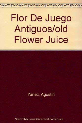 Flor De Juego Antiguos/old Flower Juice (Spanish Edition) (9789681912338) by Yanez, Agustin