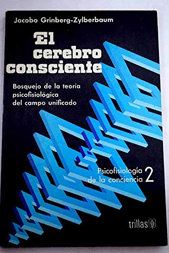 El cerebro consciente: Bosquejo de la teoriÌa psicofisioloÌgica del campo unificado (PsicofisiologiÌa de la conciencia / Jacobo Grinberg-Zylberbaum) (Spanish Edition) (9789682407772) by Grinberg Zylberbaum, Jacobo