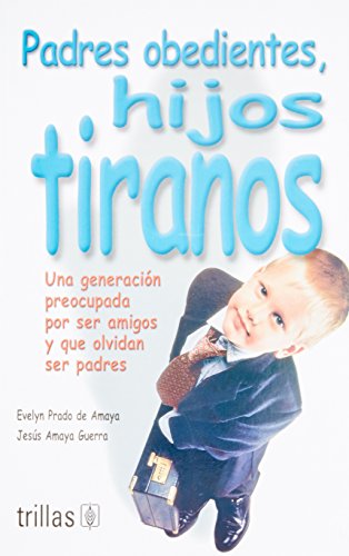 9789682468285: Padres obedientes, hijos tiranos / Obedient Parents, Tyrant Children: Una generacin preocupada por ser amigos y que olvidan ser padres / A Generation ... of Being Friends and Forget to be Parents