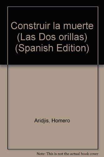 Construir la muerte (Las Dos orillas) (Spanish Edition) (9789682704574) by Aridjis, Homero