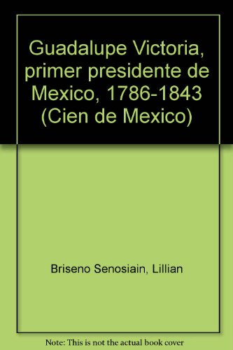 Stock image for Guadalupe Victoria, primer presidente de Mexico, 1786-1843 (Cien de Mexico) (Spanish Edition) for sale by Sabino Books