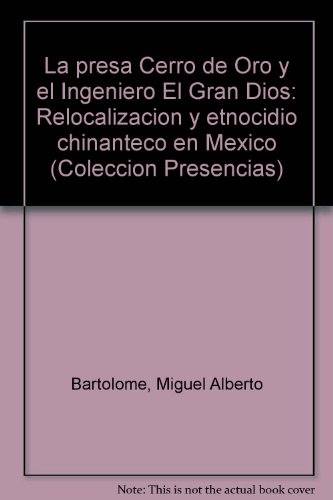 La presa Cerro de Oro y el Ingeniero El Gran Dios: RelocalizacioÌn y etnocidio chinanteco en MeÌxico (ColeccioÌn Presencias) (Spanish Edition) (9789682925962) by BartolomeÌ, Miguel Alberto