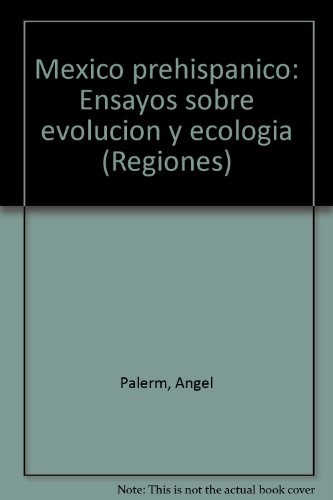 MeÌxico prehispaÌnico: Ensayos sobre evolucioÌn y ecologiÌa (Regiones) (Spanish Edition) (9789682926037) by Palerm, Angel