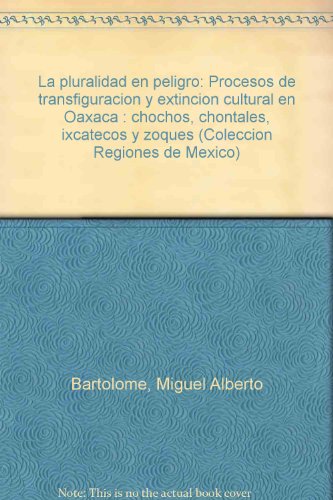 La pluralidad en peligro: Procesos de transfiguracioÌn y extincioÌn cultural en Oaxaca : chochos, chontales, ixcatecos y zoques (ColeccioÌn Regiones de MeÌxico) (Spanish Edition) (9789682952555) by BartolomeÌ, Miguel Alberto