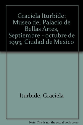 Graciela Iturbide: Museo del Palacio de Bellas Artes, Septiembre - octubre de 1993, Ciudad de MeÌxico (Spanish Edition) (9789682956164) by Iturbide, Graciela