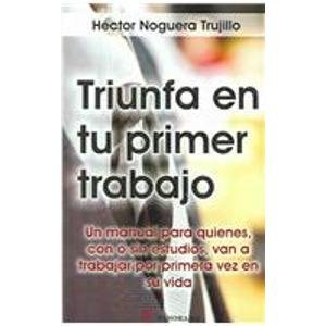 Beispielbild fr Triunfa En Tu Primer Trabajo / Be Successful in your First Job: Un Manual para Quienes, Con o Sin Estudios, Van a Trabajar por Primera Vez en su Vida . Go to Work for the First Time in their Life zum Verkauf von medimops