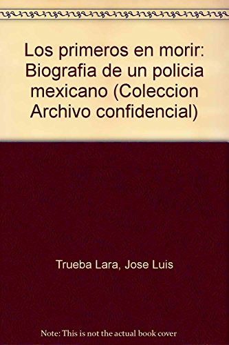 9789683913081: Los primeros en morir: Biografía de un policía mexicano (Colección Archivo confidencial) (Spanish Edition)