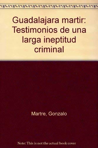 Guadalajara martir. Testimonios de una larga ineptitud criminal. Libro reportaje de Gonzalo Martre