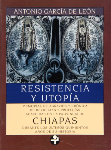 Resistencia y utopÃ­a. Memorial de agravios y crÃ³nica de revueltas y profecÃ­as acaecidas en la provincia de Chiapas durante los ... (Problemas De Mexico) (Spanish Edition) (9789684113978) by Antonio GarcÃ­ A De LeÃ³ N