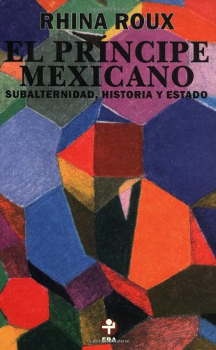 Stock image for El principe mexicano. Subalternidad, historia y Estado (Spanish Edition) by R. for sale by Iridium_Books