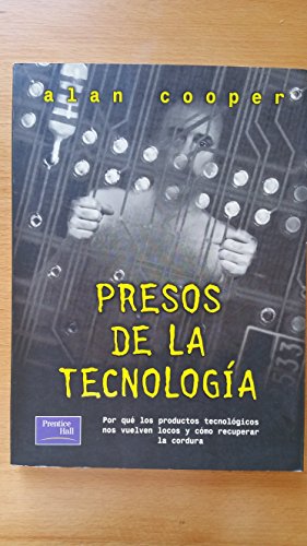 Presos de La Tecnologia: Por Que Los Productos Tecnologicos Nos Vuelven Locos y Como Podemos Recuperar La Cordura (Spanish Edition) (9789684444645) by Cooper, Alan