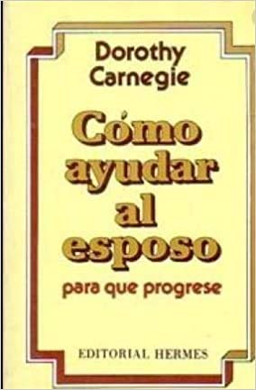Como Ayudar Al Esposo Para Que Progrese (9789684460379) by Dorothy Carnegie