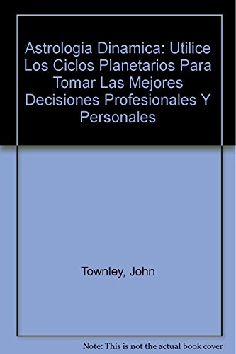 Astrologia Dinamica: Utilice Los Ciclos Planetarios Para Tomar Las Mejores Decisiones Profesionales Y Personales (9789684585065) by Townley, John
