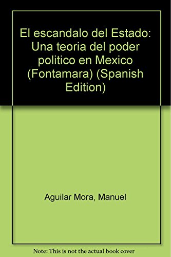 El escaÌndalo del Estado: Una teoriÌa del poder poliÌtico en MeÌxico (Fontamara) (Spanish Edition) (9789684763470) by Aguilar Mora, Manuel