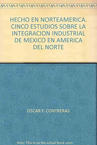 Stock image for HECHO EN NORTEAMERICA. CINCO ESTUDIOS SOBRE LA INTEGRACIN INDUSTRIAL DE MEXICO EN AMRICA DEL NORTE. OSCAR F. CONTRERAS Y JORGE CASTILLO, COORDINADORES for sale by Libros Latinos