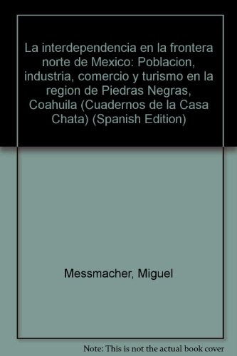 9789684960350: La interdependencia en la frontera norte de México: Población, industria, comercio y turismo en la región de Piedras Negras, Coahuila (Cuadernos de la Casa Chata) (Spanish Edition)