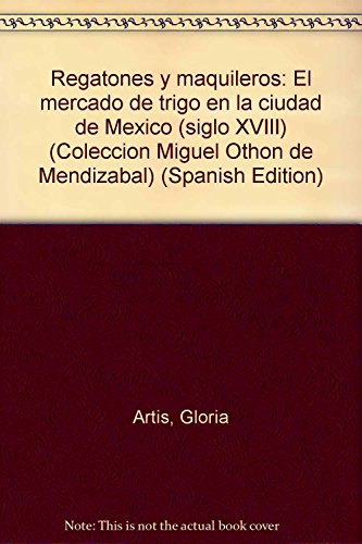 REGATONES Y MAQUILEROS. EL MERCADO DE TRIGO EN LA CIUDAD DE MEXICO (SIGLO XVIII)