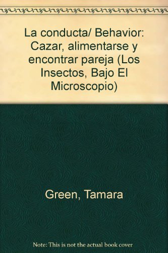La conducta/ Behavior: Cazar, alimentarse y encontrar pareja (Los Insectos, Bajo El Microscopio) (Spanish Edition) (9789685142106) by Green, Tamara