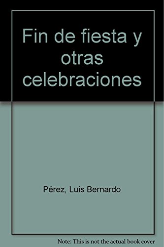 Imagen de archivo de FIN DE FIESTA Y OTRAS CELEBRACIONES BERNARDO PEREZ, LUIS a la venta por Iridium_Books