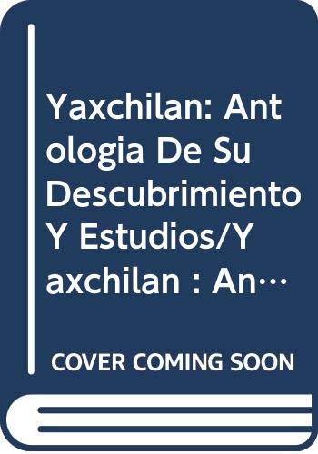 9789686038347: Yaxchilan: Antologia De Su Descubrimiento Y Estudios/Yaxchilan : An Anthology of Its Discovery and Study