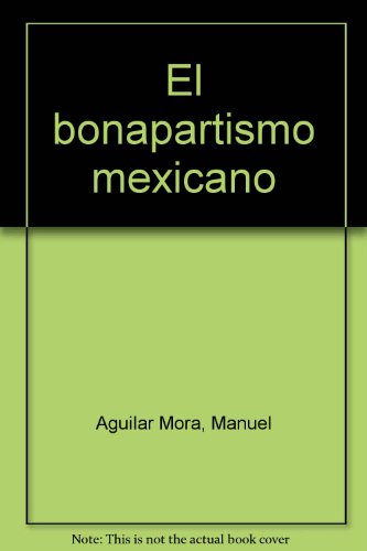 El bonapartismo mexicano (Spanish Edition) (9789686039191) by Aguilar Mora, Manuel