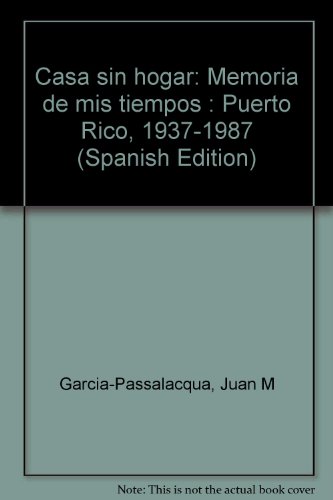 Casa sin hogar: Memoria de mis tiempos : Puerto Rico, 1937-1987 (Spanish Edition) (9789686308310) by GarciÌa-Passalacqua, Juan M