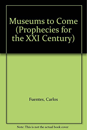 Museums to Come (Prophecies for the XXI Century) (9789687802008) by Fuentes, Carlos; World Federation Of Friends Of Museums, The Aphania Foundation, National Council For The Arts; Viti, Paolo; Lambert, Phyllis;...