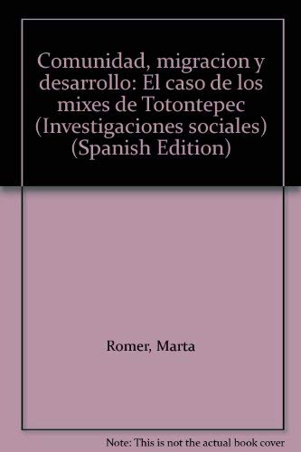 Comunidad, Migracion Y Desarrollo: El Caso De Los Mixes De Totontepec