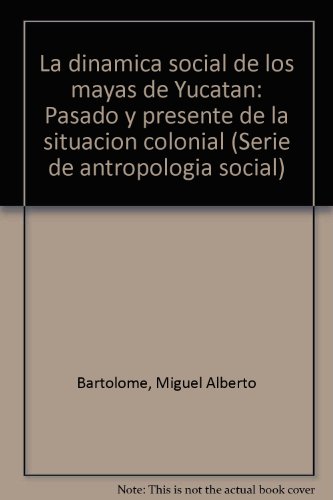 La dinaÌmica social de los mayas de YucataÌn: Pasado y presente de la situacioÌn colonial (Serie de antropologiÌa social) (Spanish Edition) (9789688220832) by BartolomeÌ, Miguel Alberto