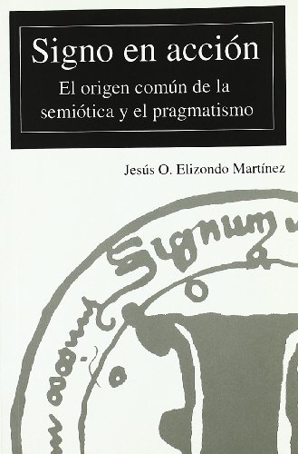 Stock image for Signo en accin: el origen comn de la semitica y el pragmatismo. Reimpresin for sale by GF Books, Inc.