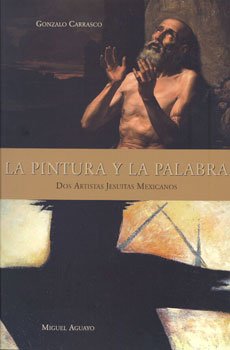 Stock image for La pintura y la Palabra, dos artistas jesuitas mexicanos: Gonzalo Carrasco y Miguel Aguayo for sale by GF Books, Inc.