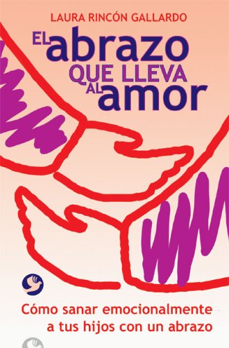 9789688607596: El Abrazo Que Lleva Al Amor / Loving Hugs: Como Sanar Emocionalmente a Tus Hijos Con Un Abrazo / How to Emotionally Heal your Children with a Hug