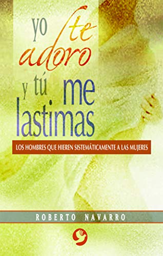 Imagen de archivo de Yo Te Adoro y T Me Lastimas : Los Hombres Que Hieren Sistemticamente a Las Mujeres a la venta por Better World Books