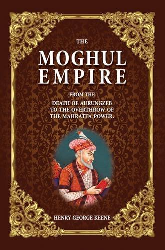 Imagen de archivo de The Moghul Empire: From the Death of Aurungzeb to the Overthrow of the Mahratta Power a la venta por AwesomeBooks