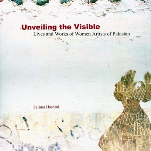 Unveiling the Visible: Lives and Works of Women Artists of Pakistan (9789693513615) by Salima Hashmi