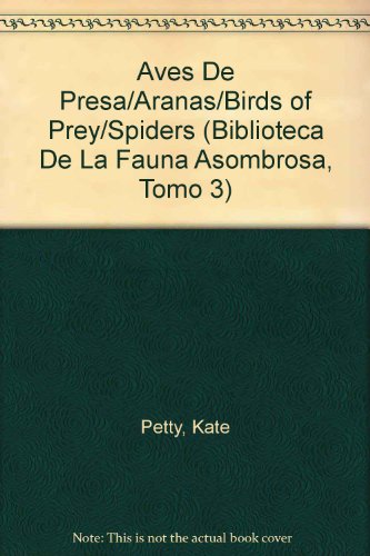 Aves De Presa/Aranas/Birds of Prey/Spiders (Biblioteca De LA Fauna Asombrosa, Tomo 3) (Spanish Edition) (9789700305240) by Petty, Kate