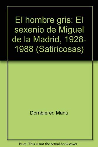 Imagen de archivo de El hombre gris: El sexenio de Miguel de la Madrid, 1928-1988 (Satiricosas) (Spanish Edition) a la venta por Irish Booksellers