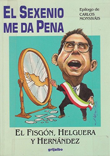 EL SEXENIO ME DA PENA - Barajas, Rafael (El Fisgon); Antonio Helguera; Jose Hernandez