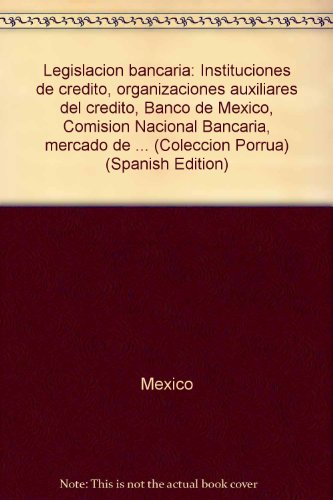 LegislacioÌn bancaria: Instituciones de creÌdito, organizaciones auxiliares del crÌedito, Banco de MeÌxico, ComisioÌn Nacional Bancaria, mercado de ... (ColeccioÌn PorruÌa) (Spanish Edition) (9789700714813) by Mexico