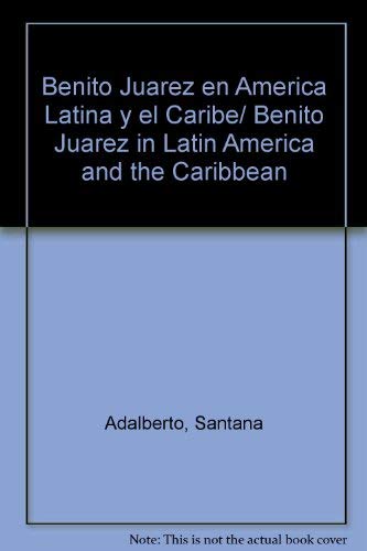 BENITO JUÁREZ EN AMÉRICA LATINA Y EL CARIBE. ADALBERTO SANTANA Y SERGIO GUERRA VILABOY, COMPILADORES