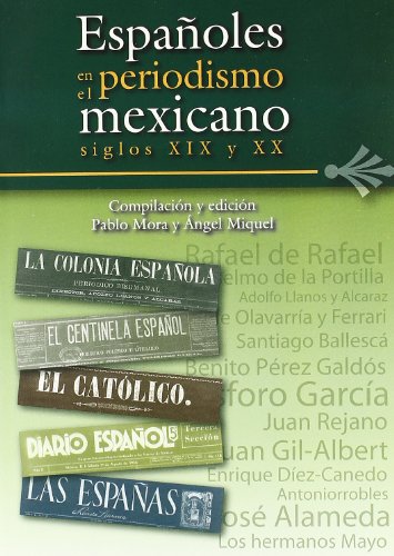 ESPAÑOLES EN EL PERIODISMO MEXICANO SIGLOS XIX Y XX.; Compilación y edición Pablo Mora y Ángel Mi...