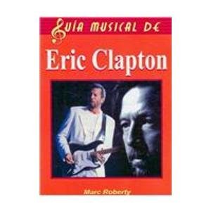 Eric Clapton/ The Complete Guide to the Music of Eric Clapton (Guia musical de/ Music Guide of) (Spanish Edition) (9789706663511) by Roberty, Marc