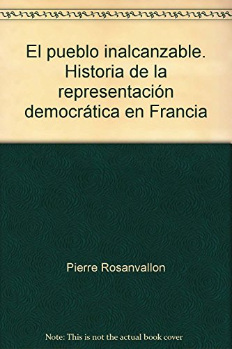 El pueblo inalcanzable. Historia de la representaciÃ³n democrÃ¡tica en Francia (9789706841018) by Pierre Rosanvallon